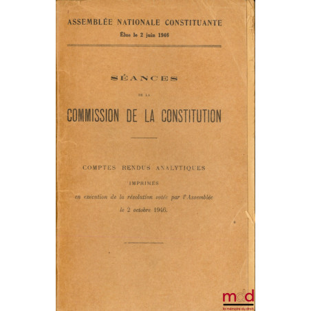 ASSEMBLÉE NATIONALE CONSTITUANTE ÉLUE LE 2 JUIN 1946 : SÉANCES DE LA COMMISSION DE LA CONSTITUTION, Comptes rendus analytique...