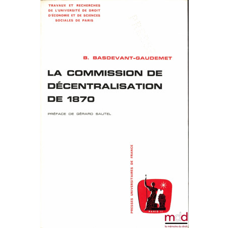 LA COMMISSION DE DÉCENTRALISATION DE 1870. Contribution à l’étude de la décentralisation en France au XIXe siècle, Préface de...