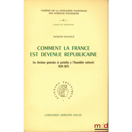COMMENT LA FRANCE EST DEVENUE RÉPUBLICAINE, Les élections générales et partielles à l’Assemblée nationale 1870-1875, Préface ...