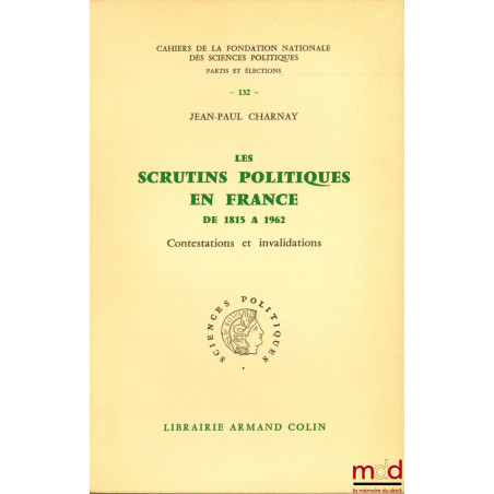 LES SCRUTINS POLITIQUES EN FRANCE DE 1815 À 1962, CONTESTATIONS ET INVALIDATIONS, Cahiers de la fondation nationale des scien...