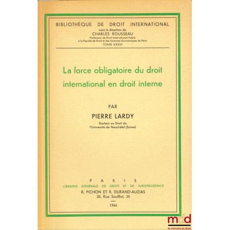 LA FORCE OBLIGATOIRE DU DROIT INTERNATIONAL EN DROIT INTERNE, Étude de droit constitutionnel comparé, Bibl. de droit internat...