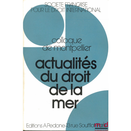 ACTUALITÉS DU DROIT DE LA MER, Colloque de Montpellier (25-27 mai 1972) de la Société Française pour le Droit International