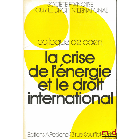 LA CRISE DE L’ÉNERGIE ET LE DROIT INTERNATIONAL, Colloque de CAEN (29-31 mai 1975) de la Société Française pour le Droit Inte...