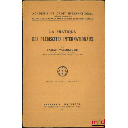 LA PRATIQUE DES PLÉBISCITES INTERNATIONAUX, Extrait du Recueil des Cours, Académie de droit international établie avec le con...