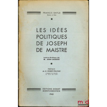 LES IDÉES POLITIQUES DE JOSEPH DE MAISTRE, Lettre-Préface de M. Jean-Lacroix, Préface de M. Robert-Pelloux