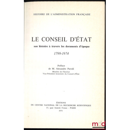 LE CONSEIL D’ÉTAT, SON HISTOIRE À TRAVERS LES DOCUMENTS D’ÉPOQUE (1799 - 1974), Préface d’Alexandre Parodi, coll. Histoire de...