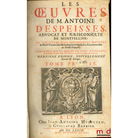 ŒUVRES DE M. ANTOINE D’ESPEISSES, Avocat et Jurisconsulte de Montpellier ; Où toutes les plus importantes matières du Droict ...