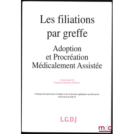 LES FILIATIONS PAR GREFFE - ADOPTION ET PROCRÉATION MÉDICALEMENT ASSISTÉE, avant-propos de Françoise Dekeuwer-Défossez, Collo...
