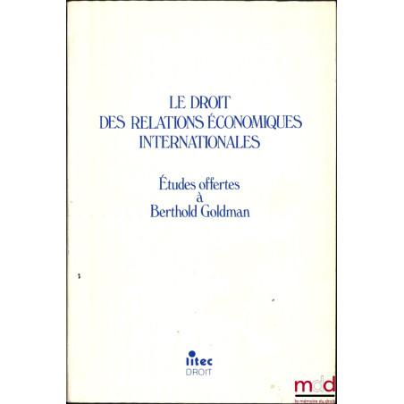 LE DROIT DES RELATIONS ÉCONOMIQUES INTERNATIONALES, Études offertes à Berthold GOLDMAN, avant-propos de Philippe Fouchard, Ph...