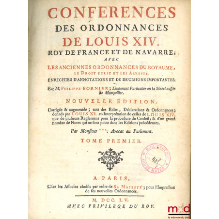 CONFÉRENCES DES ORDONNANCES DE LOUIS XIV, Roy de France et de Navarre, avec les anciennes ordonnances du Royaume, le Droit Éc...