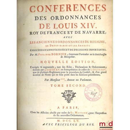 CONFÉRENCES DES ORDONNANCES DE LOUIS XIV, Roy de France et de Navarre, avec les anciennes ordonnances du Royaume, le Droit Éc...