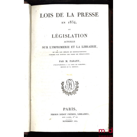 LOIS DE LA PRESSE EN 1834, ou LÉGISLATION ACTUELLE SUR L’IMPRIMERIE ET LA LIBRAIRIE et sur les délits et contraventions commi...