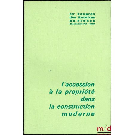 L’ACCESSION À LA PROPRIÉTÉ DANS LA CONSTRUCTION MODERNE, 63ème Congrès des Notaires de France, Clermont-Ferrand, 1965