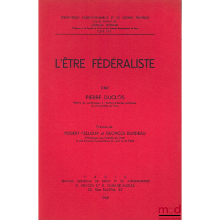 L’ÊTRE FÉDÉRALISTE, Préface de Robert Pelloux et Georges Burdeau, Bibl. Constitutionnelle et de Sc. Politique, t. XXX