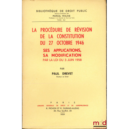 LA PROCÉDURE DE RÉVISION DE LA CONSTITUTION DU 27 OCTOBRE 1946. SES APPLICATIONS, SA MODIFICATION PAR LA LOI DU 3 JUIN 1958, ...