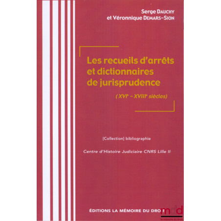 LES RECUEILS D’ARRÊTS ET DICTIONNAIRES DE JURISPRUDENCE (XVIe-XVIIIe SIÈCLES) Sous la direction de Serge DAUCHY & Véroniqu...