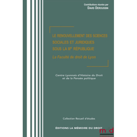 LE RENOUVELLEMENT DES SCIENCES SOCIALES ET JURIDIQUES SOUS LA IIIe RÉPUBLIQUE La Faculté de droit de Lyon Actes du colloq...