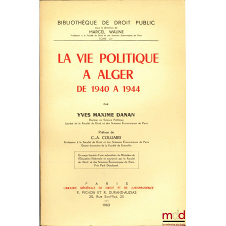 LA VIE POLITIQUE À ALGER DE 1940 À 1944, Préface de Claude - Albert Colliard, Bibl. de droit public, t. LIII