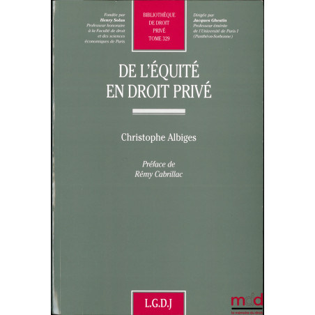 DE L’ÉQUITÉ EN DROIT PRIVÉ, Préface Rémy Cabrillac, Bibl. de droit privé, t. 329