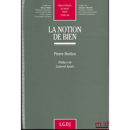 LA NOTION DE BIEN, Préface de Laurent Aynès, Bibl. de droit privé, t. 489