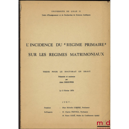 L’INCIDENCE DU « RÉGIME PRIMAIRE » SUR LES RÉGIMES MATRIMONIAUX, Thèse pour le Doctorat en Droit présentée et soutenue le 3 F...