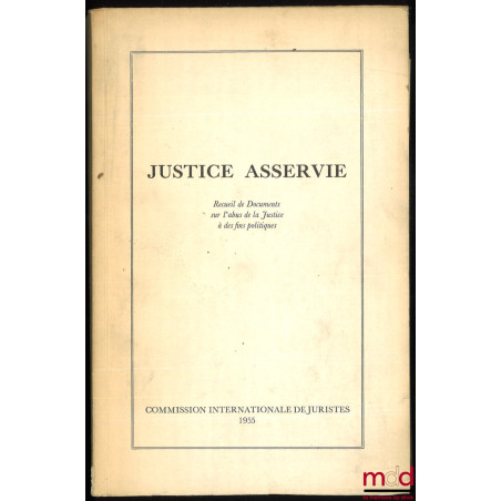 JUSTICE ASSERVIE, Recueil de Documents sur l’abus de la Justice à des fins politiques, Préface de A. J. M. Van Dal