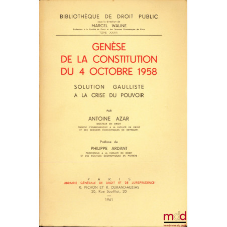 GENÈSE DE LA CONSTITUTION DU 4 OCTOBRE 1958, Solution gaulliste à la crise du pouvoir, Préface de Philippe Ardant, Bibl. de d...