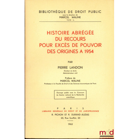 HISTOIRE ABRÉGÉE DU RECOURS POUR EXCES DE POUVOIR DES ORIGINES À 1954, Préface de Marcel Waline, Bibl. de droit public t. IL