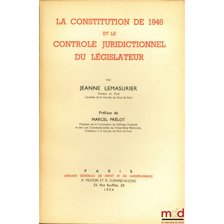 LA CONSTITUTION DE 1946 ET LE CONTRÔLE JURIDICTIONNEL DU LÉGISLATEUR, Préface de Marcel Prélot