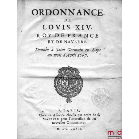 ORDONNANCE DE LOUIS XIV ROY DE FRANCE ET DE NAVARRE DONNÉE À SAINT GERMAIN EN LAYE AU MOIS D’AVRIL 1667