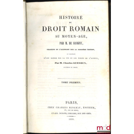 HISTOIRE DU DROIT ROMAIN AU MOYEN ÂGE, traduite de l’allemand sur la dernière édition et précédée d’une notice sur la vie et ...