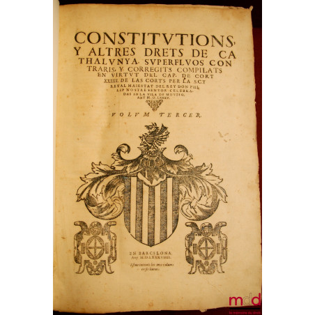 CONSTITUTIONS Y ALTRES DRETS DE CATHALUNYA SUPERFLUOS CONTRARIS, Y CORREGITS COMPILATS EN VIRTUT DEL CAP. DE CORT XXIIII DE L...