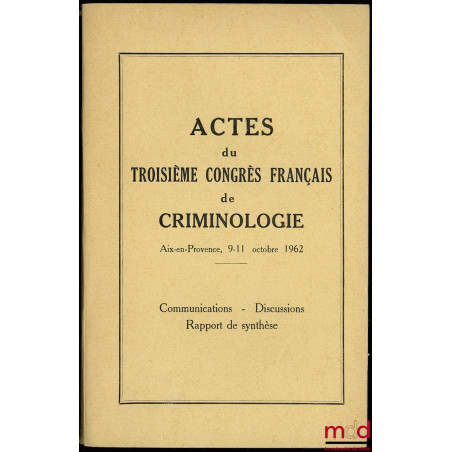ACTES DU TROISIÈME CONGRÈS FRANÇAIS DE CRIMINOLOGIE, Aix-en-Provence 9-11 octobre 1962, Communications, Discussions, Rapport ...