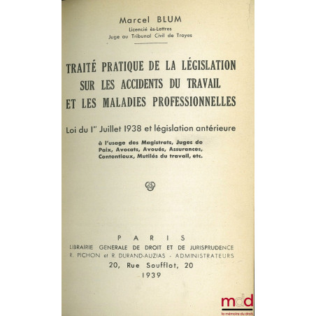 TRAITÉ PRATIQUE DE LA LÉGISLATION SUR LES ACCIDENTS DU TRAVAIL ET LES MALADIES PROFESSIONNELLES ; LOI DU 1er JUILLET 1938 ET ...