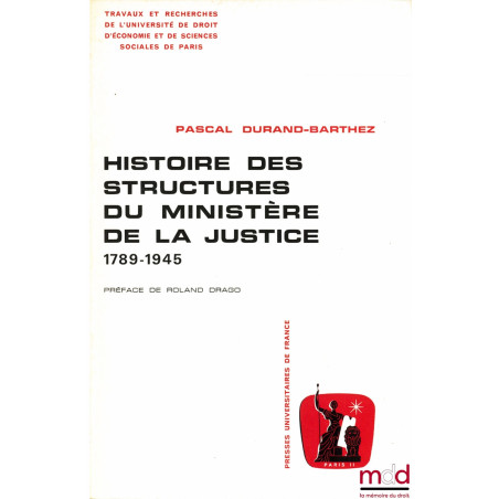 HISTOIRE DES STRUCTURES DU MINISTÈRE DE LA JUSTICE 1789 - 1945, Préface de Roland Drago, coll. Travaux et recherches de l’Uni...