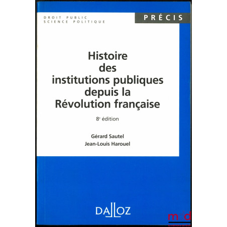HISTOIRE DES INSTITUTIONS PUBLIQUES DEPUIS LA RÉVOLUTION FRANÇAISE, 8e éd., coll. Précis Dalloz
