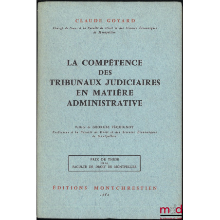 LA COMPÉTENCE DES TRIBUNAUX JUDICIAIRES EN MATIÈRE ADMINISTRATIVE, Préface de Georges Péquignot, Prix de thèse de la Faculté ...