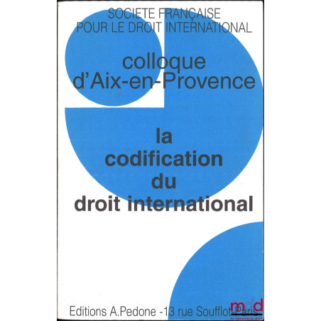 LA CODIFICATION DU DROIT INTERNATIONAL, Colloque d’Aix-en-Provence (1er au 3 octobre 1998), coll. de la Société Française pou...