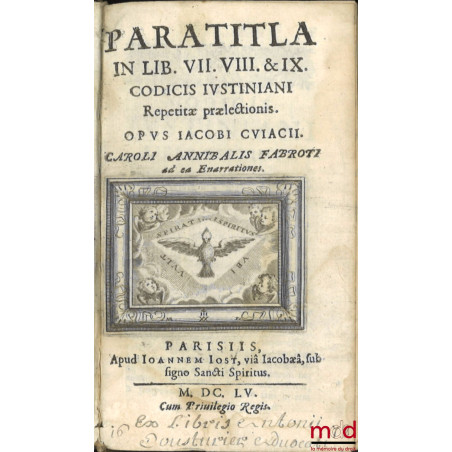 PARATITLA IN LIB. VII. VIII. & IX. CODICIS IUSTINIANI Repetitæ prælectionis. OPUS IACOBI. CUIACII. CAROLI ANNIBALIS FABROTI a...