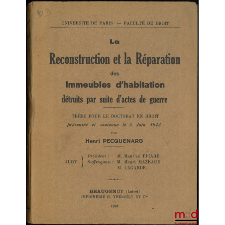 LA RECONSTRUCTION ET LA RÉPARATION DES IMMEUBLES D’HABITATION DÉTRUITS PAR SUITE D’ACTES DE GUERRE, Thèse (Président : Mauric...