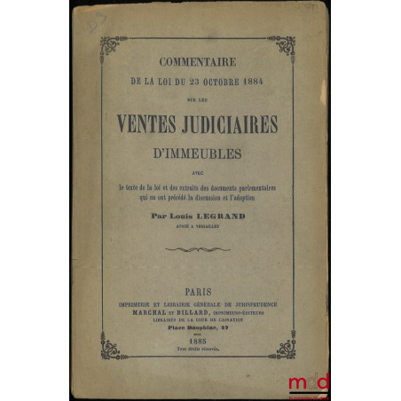 COMMENTAIRE DE LA LOI DU 23 OCTOBRE 1884 SUR LES VENTES JUDICIAIRES D’IMMEUBLES avec le texte de la loi et des extraits des d...
