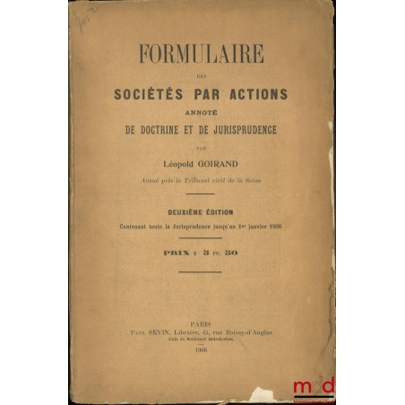 FORMULAIRE DES SOCIÉTÉS PAR ACTIONS ANNOTÉ DE DOCTRINE ET DE JURISPRUDENCE, 2e éd. contenant toute la Jurisprudence jusqu’au ...