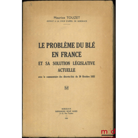 LE PROBLÈME DU BLÉ EN FRANCE ET SA SOLUTION LÉGISLATIVE ACTUELLE, Avec le commentaire des décrets-lois du 30 octobre 1935