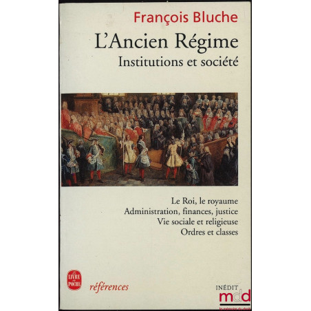 L’ANCIEN RÉGIME, INSTITUTIONS ET SOCIÉTÉ (Le Roi, le royaume - Administration, finances, justice - Vie sociale et religieuse ...