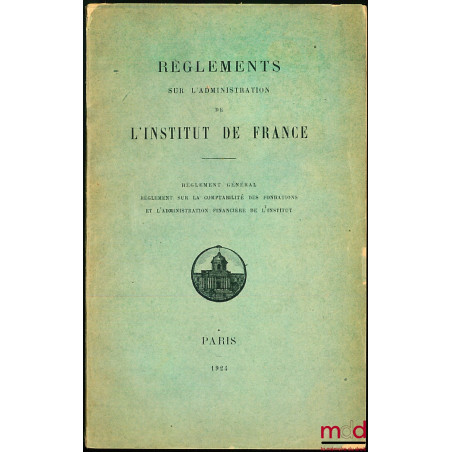 Règlements sur l’administration et l’Institut de France : Règlement général ; Règlement sur la comptabilité des fondations et...