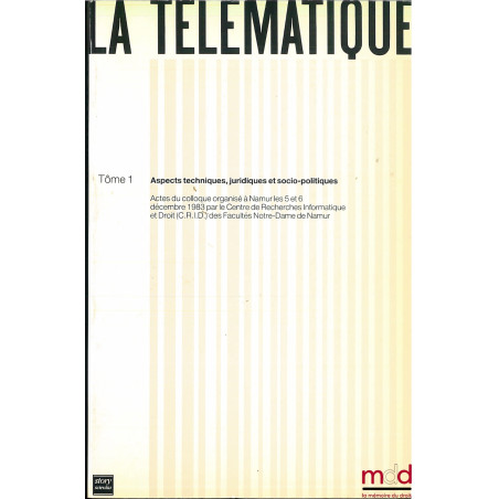 LA TÉLÉMATIQUE, ASPECTS TECHNIQUES, JURIDIQUES ET SOCIO-POLITIQUES, t. I, Actes du colloque à Namur des 5 et 6 décembre 1983 ...