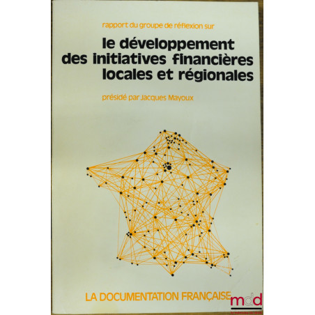 RAPPORT DU GROUPE DE RÉFLEXION SUR LE DÉVELOPPEMENT DES INITIATIVES FINANCIÈRES LOCALES ET RÉGIONALES, présidé par Jacques Ma...