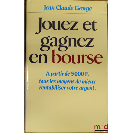 JOUEZ ET GAGNEZ EN BOURSE, à partir de 5000 F, tous les moyens de mieux rentabiliser votre argent