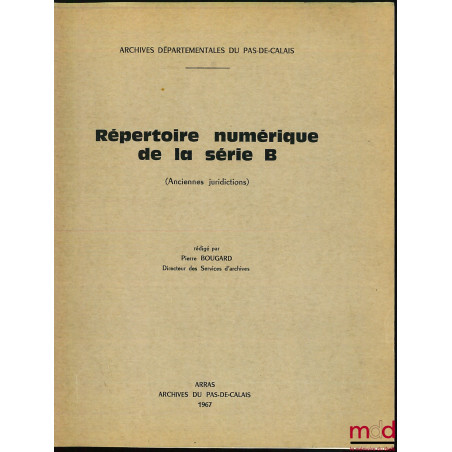 RÉPERTOIRE NUMÉRIQUE DE LA SÉRIE B (Anciennes juridictions) des Archives départementales du Pas-de-Calais