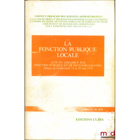 LA FONCTION PUBLIQUE LOCALE, Acte du colloque sur Fonction publique et la décentralisation, Abbaye de Fontevraud, 19 et 20 ma...